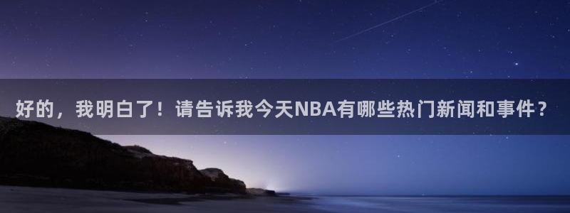 好的，我明白了！请告诉我今天NBA有哪些热门新闻和事件？