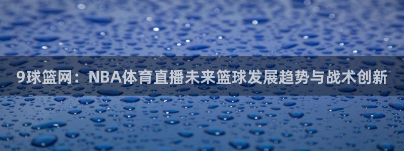 9球篮网：NBA体育直播未来篮球发展趋势与战术创新
