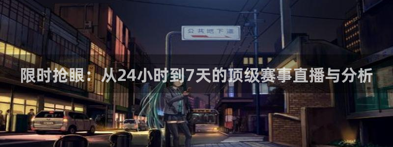 限时抢眼：从24小时到7天的顶级赛事直播与分析