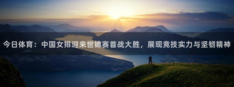今日体育：中国女排迎来世锦赛首战大胜，展现竞技实力与坚韧精神