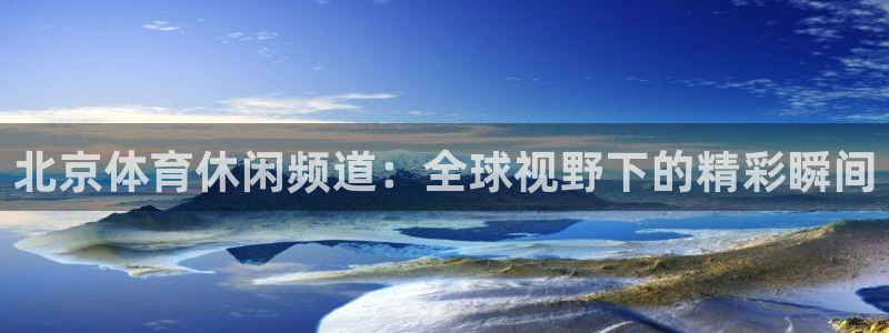 北京体育休闲频道：全球视野下的精彩瞬间