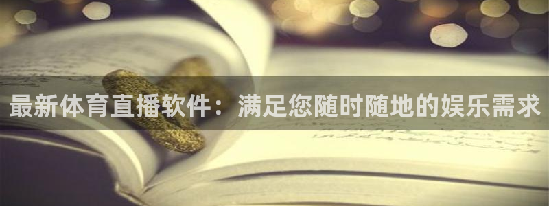 最新体育直播软件：满足您随时随地的娱乐需求