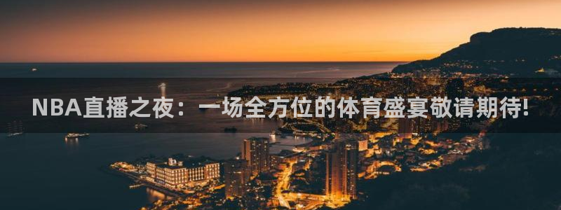 NBA直播之夜：一场全方位的体育盛宴敬请期待!