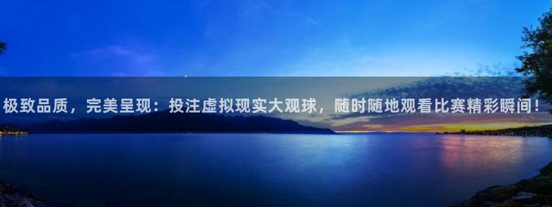 极致品质，完美呈现：投注虚拟现实大观球，随时随地观看比赛精彩瞬间！