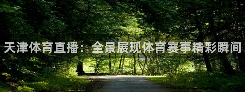 天津体育直播：全景展现体育赛事精彩瞬间