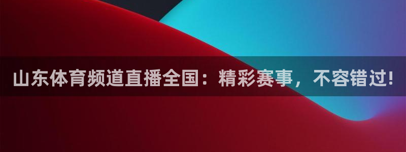 山东体育频道直播全国：精彩赛事，不容错过!