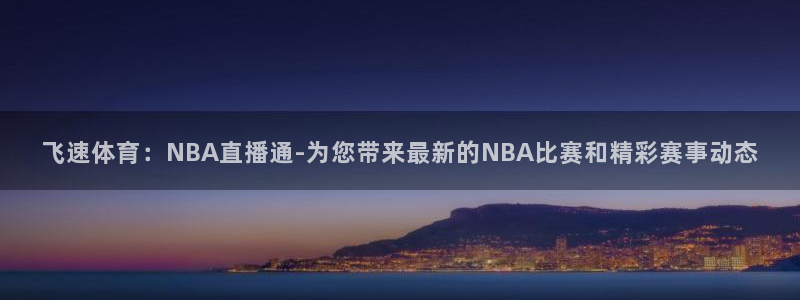 飞速体育：NBA直播通-为您带来最新的NBA比赛和精彩赛事动态