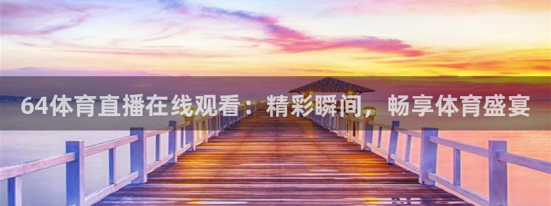 64体育直播在线观看：精彩瞬间，畅享体育盛宴